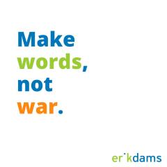 Make words, not war. – Erik Dams